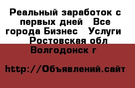 Реальный заработок с первых дней - Все города Бизнес » Услуги   . Ростовская обл.,Волгодонск г.